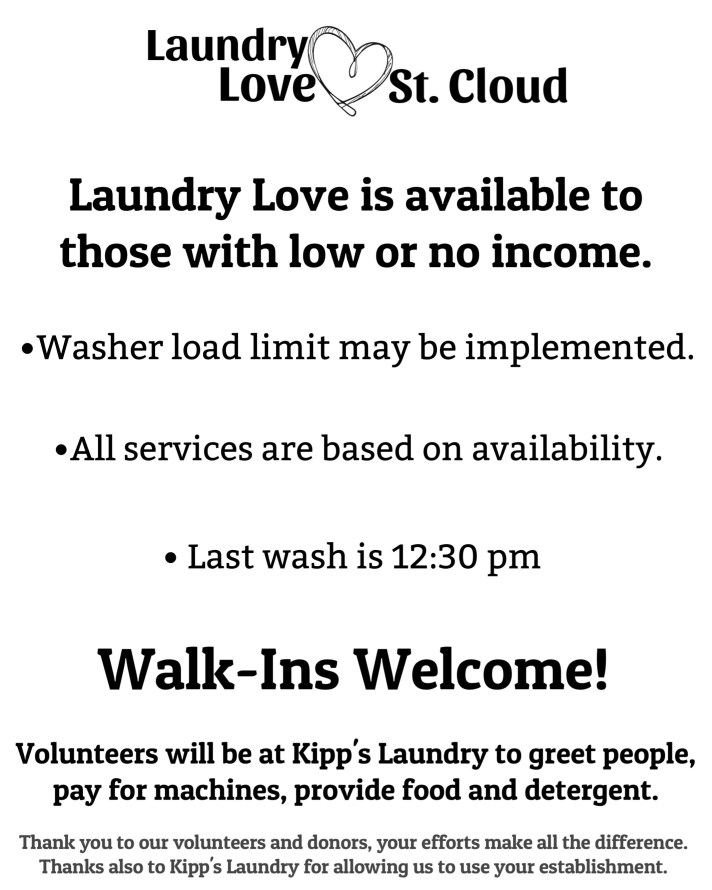 Laundry Love Saint Cloud 
Laundry love is available to those with low or no income. 

Washer load may be implemented.
All Services are based on Availability
Last wash is 12:30pm 
Walk ins are welcome!